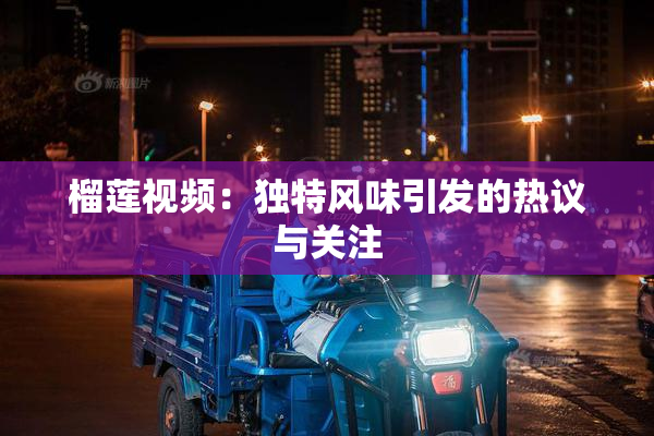 榴莲视频：独特风味引发的热议与关注