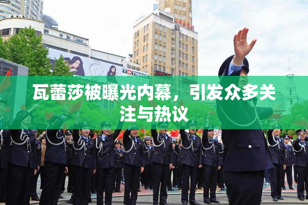 瓦蕾莎被曝光内幕，引发众多关注与热议