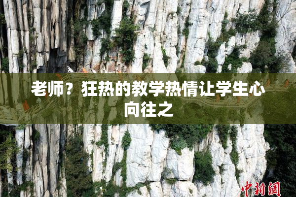 老师？狂热的教学热情让学生心向往之