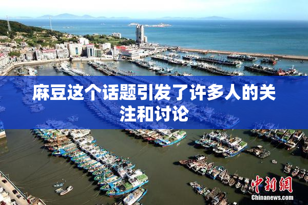 麻豆这个话题引发了许多人的关注和讨论