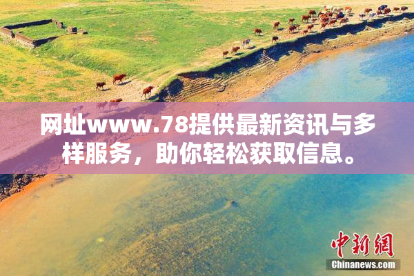 网址www.78提供最新资讯与多样服务，助你轻松获取信息。