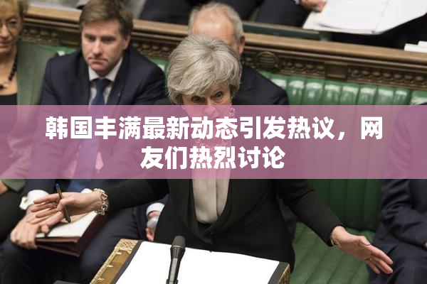 韩国丰满最新动态引发热议，网友们热烈讨论