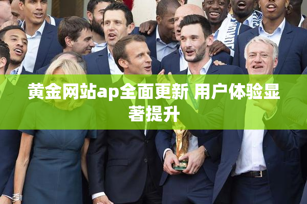黄金网站ap全面更新 用户体验显著提升