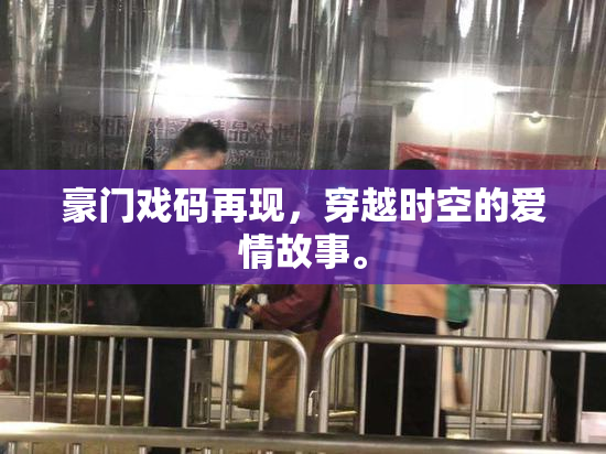 豪门戏码再现，穿越时空的爱情故事。