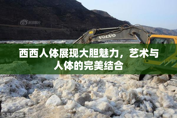西西人体展现大胆魅力，艺术与人体的完美结合