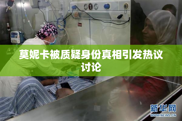 莫妮卡被质疑身份真相引发热议讨论