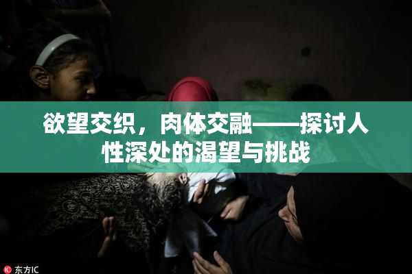 欲望交织，肉体交融——探讨人性深处的渴望与挑战