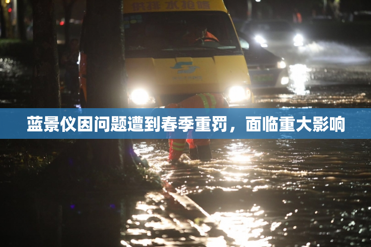 蓝景仪因问题遭到春季重罚，面临重大影响