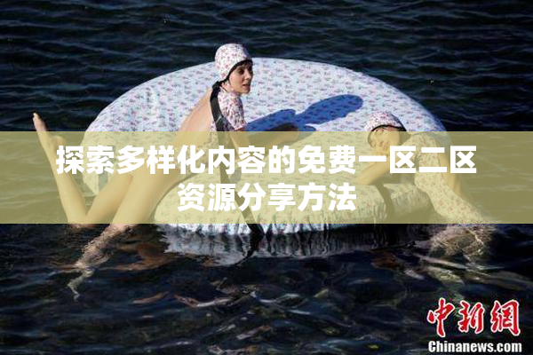 探索多样化内容的免费一区二区资源分享方法