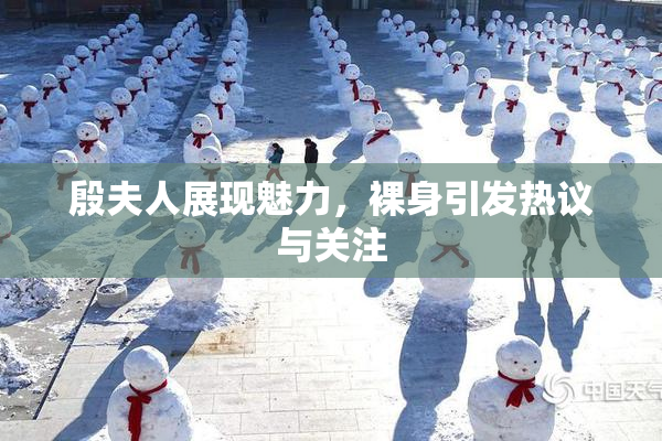 殷夫人展现魅力，裸身引发热议与关注