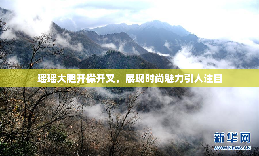瑶瑶大胆开襟开叉，展现时尚魅力引人注目