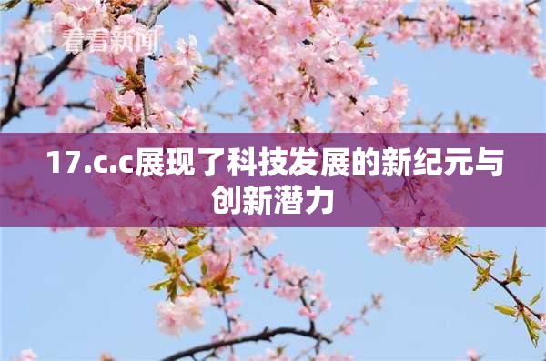 17.c.c展现了科技发展的新纪元与创新潜力