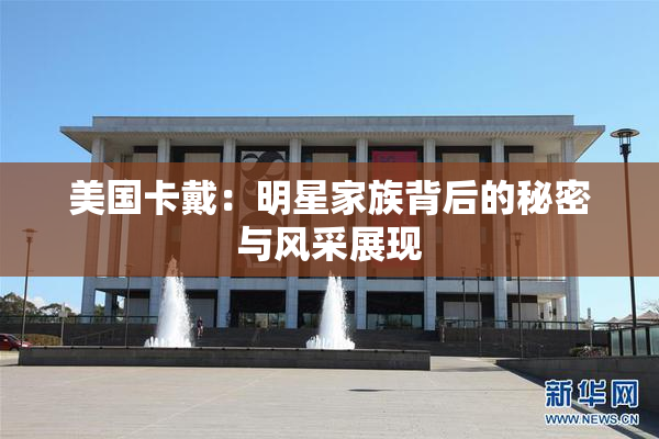 美国卡戴：明星家族背后的秘密与风采展现