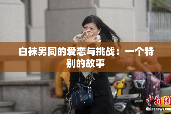 白袜男同的爱恋与挑战：一个特别的故事