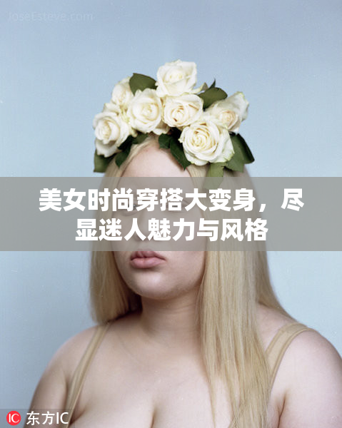 美女时尚穿搭大变身，尽显迷人魅力与风格