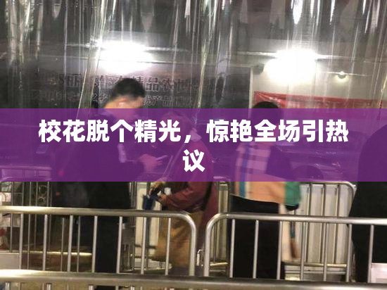 校花脱个精光，惊艳全场引热议