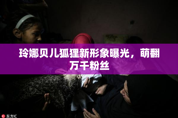 玲娜贝儿狐狸新形象曝光，萌翻万千粉丝