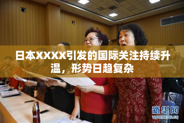 日本XXXX引发的国际关注持续升温，形势日趋复杂