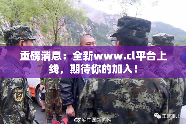 重磅消息：全新www.cl平台上线，期待你的加入！
