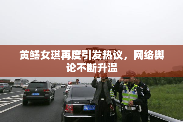 黄鳝女琪再度引发热议，网络舆论不断升温