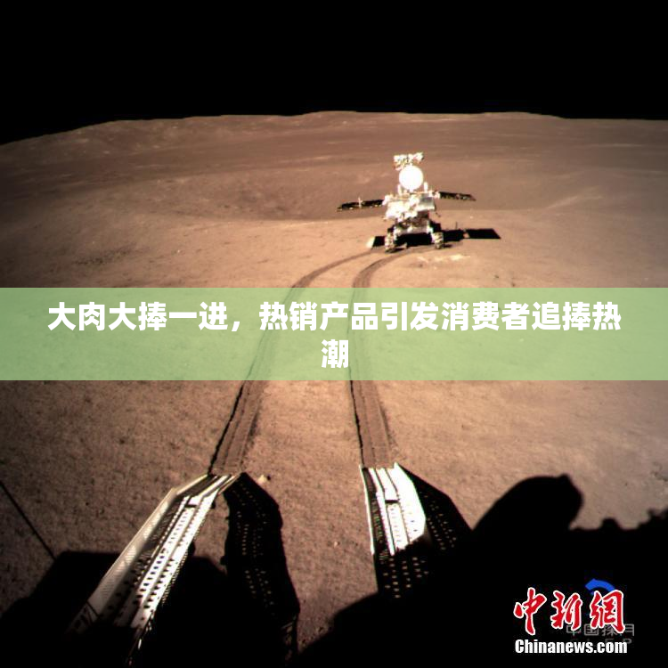 大肉大捧一进，热销产品引发消费者追捧热潮