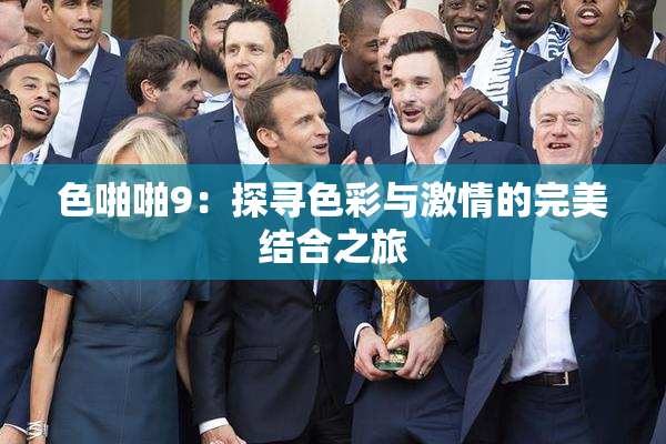 色啪啪9：探寻色彩与激情的完美结合之旅