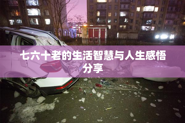 七六十老的生活智慧与人生感悟分享