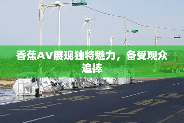 香蕉AV展现独特魅力，备受观众追捧