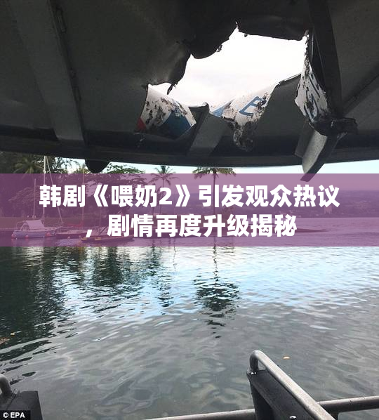 韩剧《喂奶2》引发观众热议，剧情再度升级揭秘