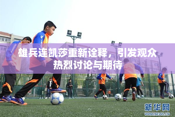 雄兵连凯莎重新诠释，引发观众热烈讨论与期待