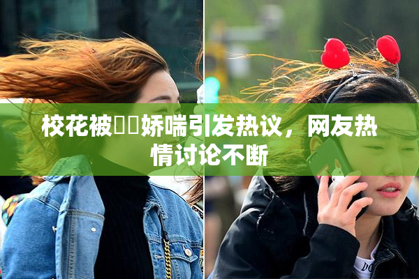 校花被❌‌娇喘引发热议，网友热情讨论不断