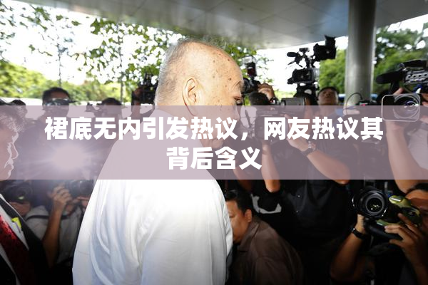 裙底无内引发热议，网友热议其背后含义