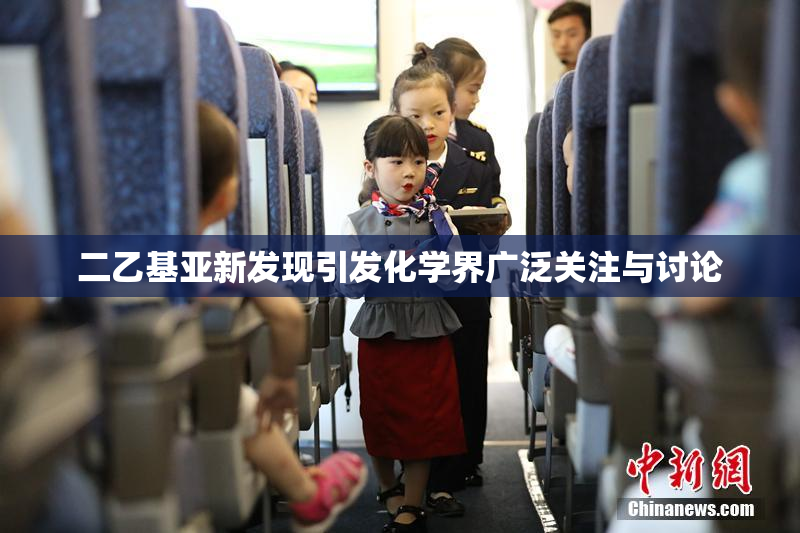 二乙基亚新发现引发化学界广泛关注与讨论