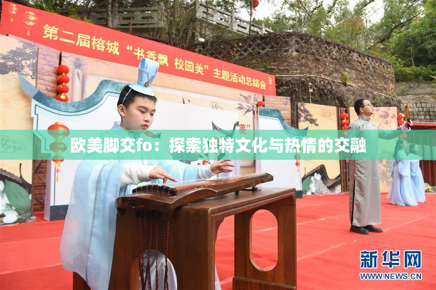 欧美脚交fo：探索独特文化与热情的交融