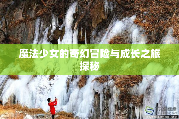 魔法少女的奇幻冒险与成长之旅探秘