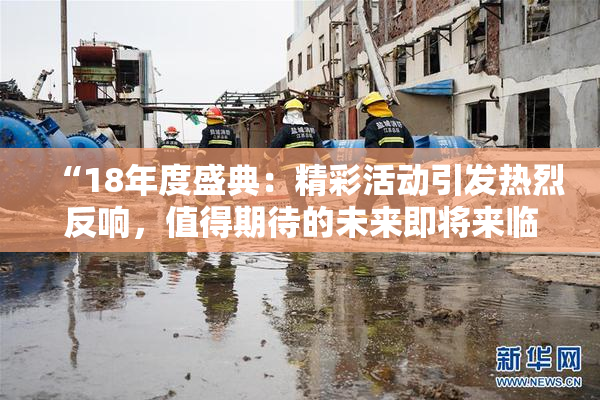 “18年度盛典：精彩活动引发热烈反响，值得期待的未来即将来临！”