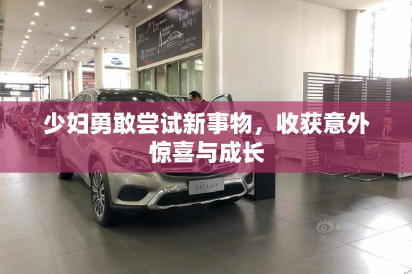 少妇勇敢尝试新事物，收获意外惊喜与成长