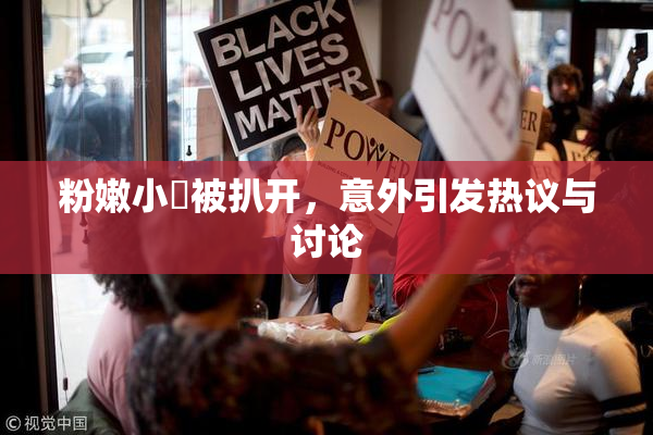 粉嫩小泬被扒开，意外引发热议与讨论