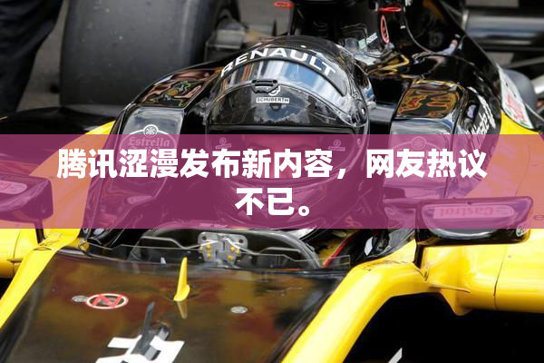 腾讯涩漫发布新内容，网友热议不已。