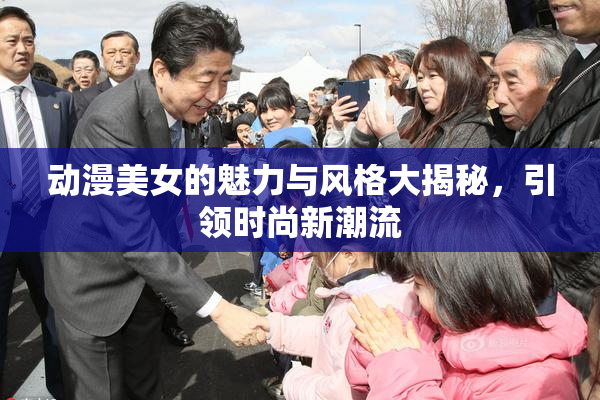 动漫美女的魅力与风格大揭秘，引领时尚新潮流