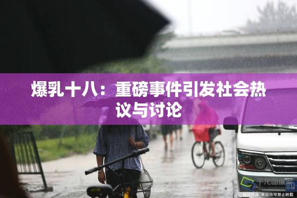 爆乳十八：重磅事件引发社会热议与讨论