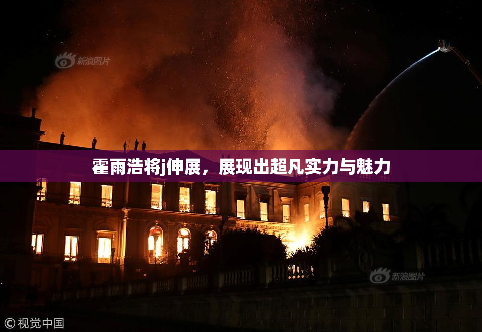 霍雨浩将j伸展，展现出超凡实力与魅力