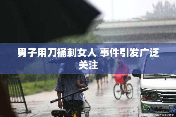 男子用刀捅刺女人 事件引发广泛关注
