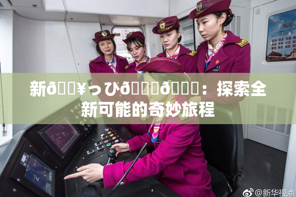 新🔥っひ🍑🍑：探索全新可能的奇妙旅程