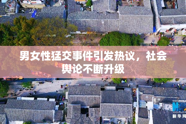 男女性猛交事件引发热议，社会舆论不断升级