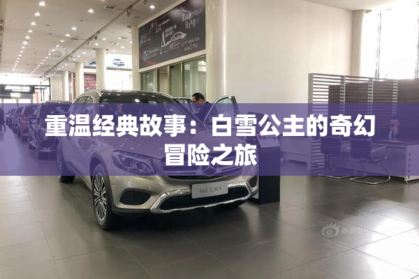 重温经典故事：白雪公主的奇幻冒险之旅