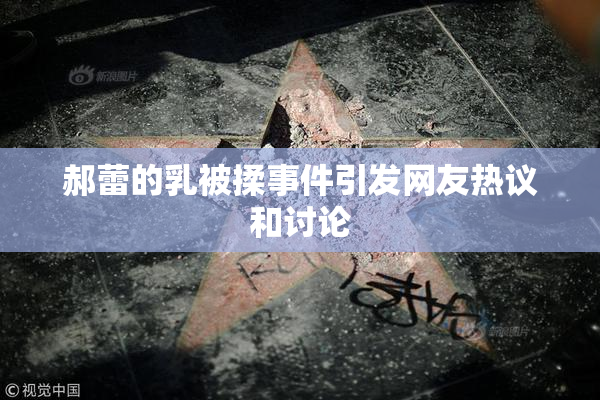 郝蕾的乳被揉事件引发网友热议和讨论