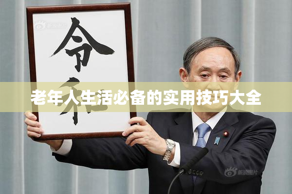 老年人生活必备的实用技巧大全