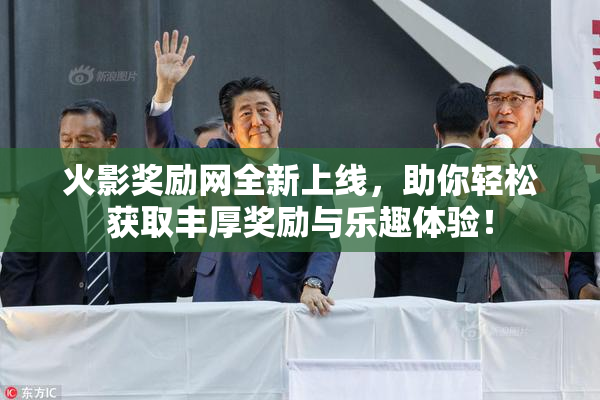 火影奖励网全新上线，助你轻松获取丰厚奖励与乐趣体验！