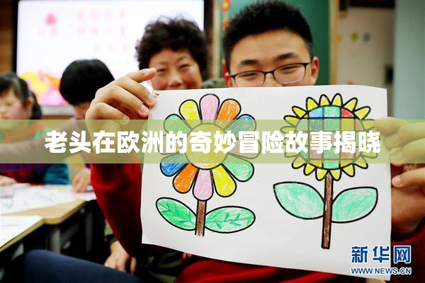 老头在欧洲的奇妙冒险故事揭晓